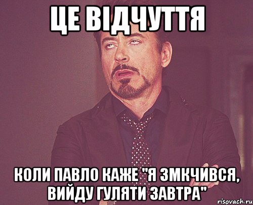 Це відчуття Коли Павло каже "Я змкчився, вийду гуляти завтра", Мем твое выражение лица