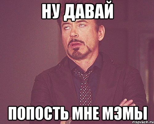 Ну давай Попость мне мэмы, Мем твое выражение лица