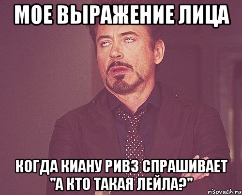 мое выражение лица когда киану ривз спрашивает "а кто такая лейла?", Мем твое выражение лица