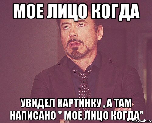 Мое лицо когда Увидел картинку , а там написано " мое лицо когда", Мем твое выражение лица