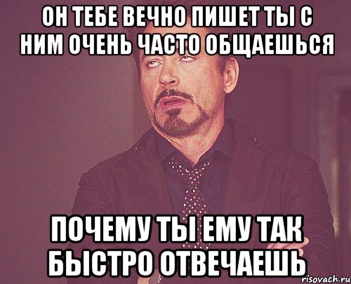 он тебе вечно пишет ты с ним очень часто общаешься почему ты ему так быстро отвечаешь, Мем твое выражение лица