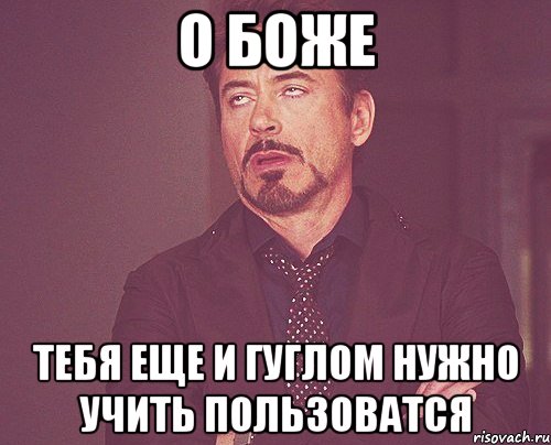 О боже тебя еще и гуглом нужно учить пользоватся, Мем твое выражение лица