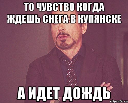 то чувство когда ждешь снега в купянске а идет дождь, Мем твое выражение лица