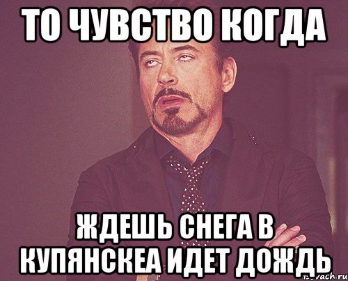 то чувство когда ждешь снега в купянскеа идет дождь, Мем твое выражение лица