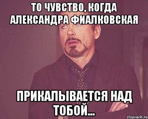 то чувство, когда Александра Фиалковская прикалывается над тобой..., Мем твое выражение лица