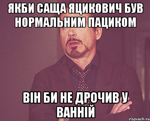 Якби Саща Яцикович був нормальним пациком він би не дрочив у ванній, Мем твое выражение лица