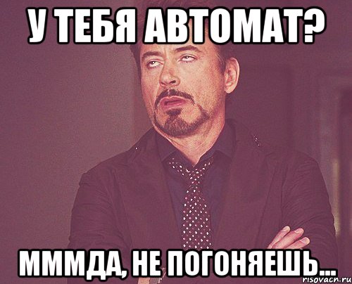 У тебя автомат? Мммда, не погоняешь..., Мем твое выражение лица