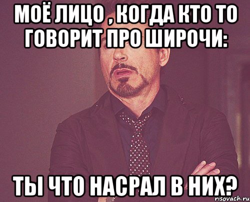 моё лицо , когда кто то говорит про широчи: ты что насрал в них?, Мем твое выражение лица