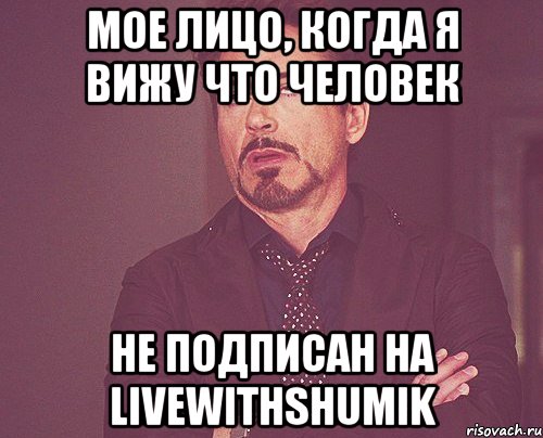 Мое лицо, когда я вижу что человек Не подписан на Livewithshumik, Мем твое выражение лица