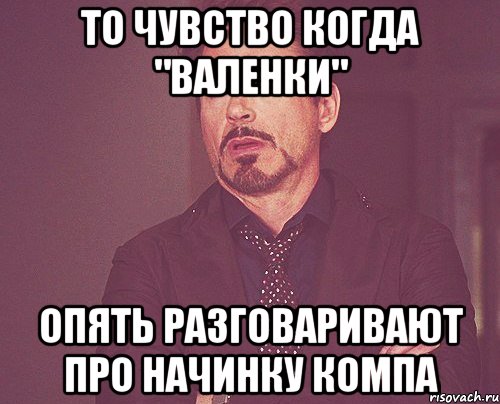 То чувство когда "валенки" опять разговаривают про начинку компа, Мем твое выражение лица