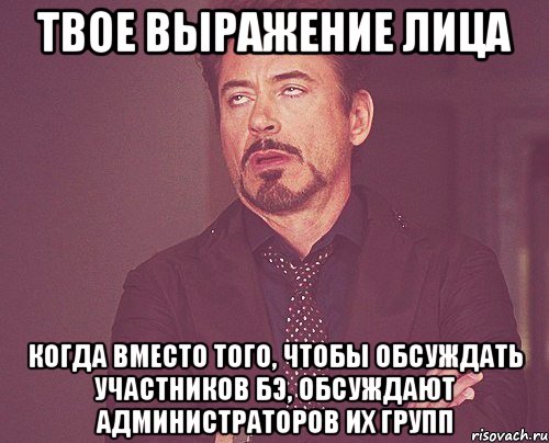 твое выражение лица когда вместо того, чтобы обсуждать участников бЭ, обсуждают администраторов их групп, Мем твое выражение лица