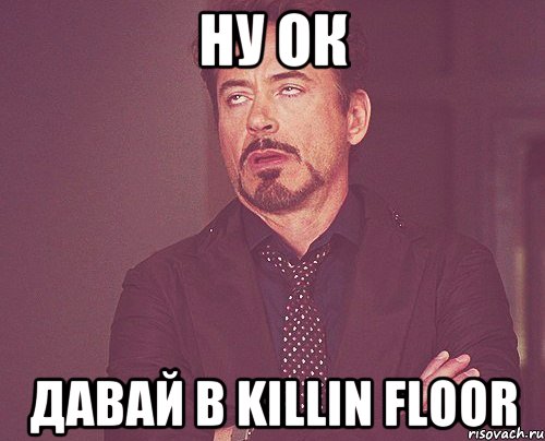 Ну ОК ДАВАЙ В Killin Floor, Мем твое выражение лица