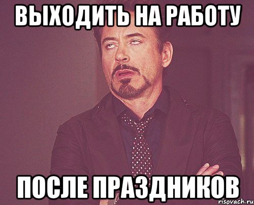 Выходить на работу ПОСЛЕ ПРАЗДНИКОВ, Мем твое выражение лица