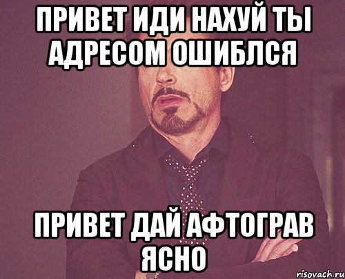 привет иди нахуй ты адресом ошиблся привет дай афтограв ясно, Мем твое выражение лица