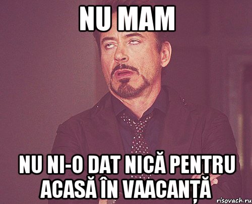 nu mam nu ni-o dat nică pentru acasă în vaacanţă, Мем твое выражение лица