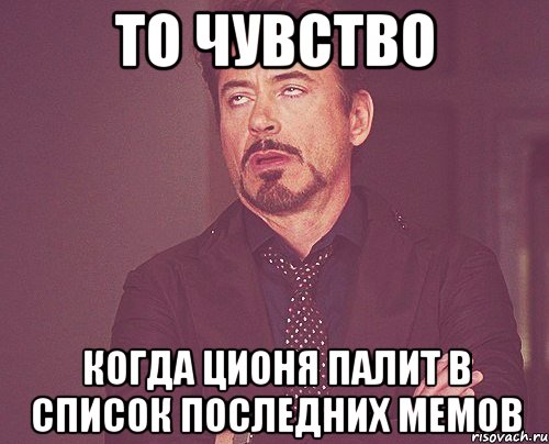 То чувство когда Ционя палит в список последних мемов, Мем твое выражение лица