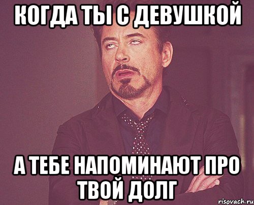 КОГДА ТЫ С ДЕВУШКОЙ А ТЕБЕ НАПОМИНАЮТ ПРО ТВОЙ ДОЛГ, Мем твое выражение лица