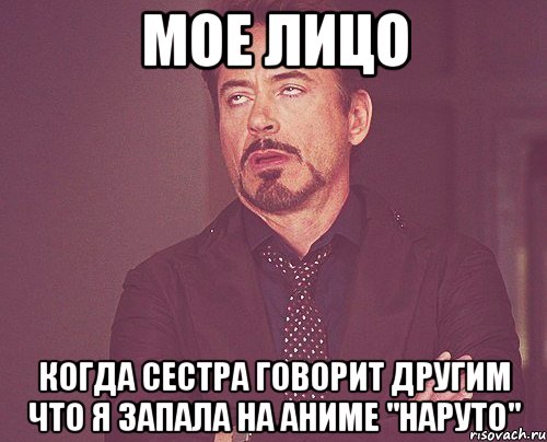 Мое лицо Когда сестра говорит другим что я запала на аниме "Наруто", Мем твое выражение лица