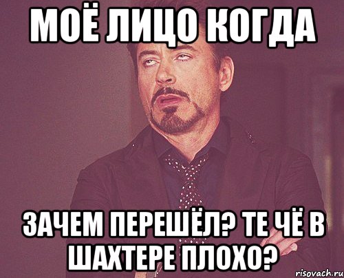 Моё лицо когда Зачем перешёл? те чё в Шахтере плохо?, Мем твое выражение лица