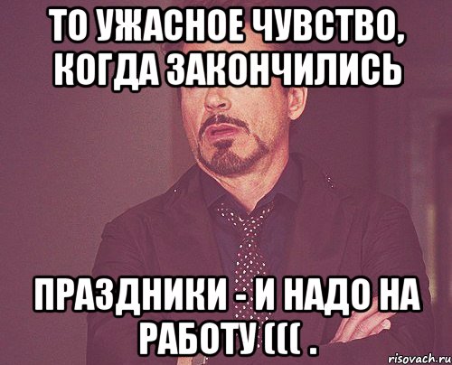 ТО УЖАСНОЕ ЧУВСТВО, КОГДА ЗАКОНЧИЛИСЬ ПРАЗДНИКИ - И НАДО НА РАБОТУ ((( ., Мем твое выражение лица