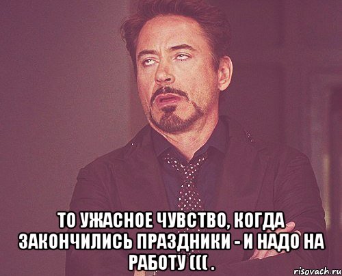  ТО УЖАСНОЕ ЧУВСТВО, КОГДА ЗАКОНЧИЛИСЬ ПРАЗДНИКИ - И НАДО НА РАБОТУ ((( ., Мем твое выражение лица