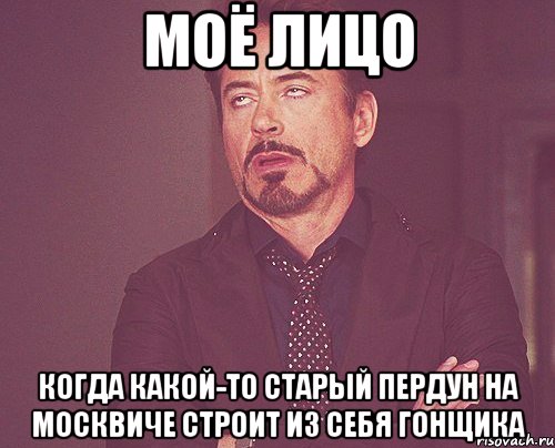 Моё лицо Когда какой-то старый пердун на Москвиче строит из себя гонщика, Мем твое выражение лица