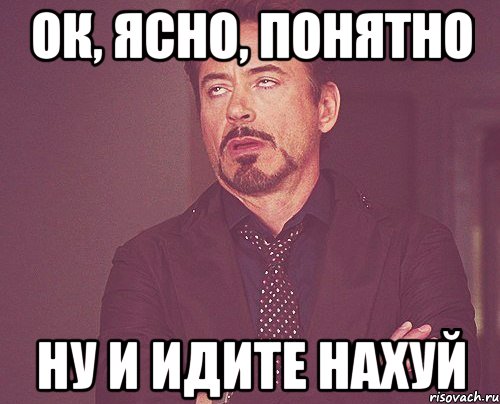 Ок, ясно, понятно ну и идите нахуй, Мем твое выражение лица