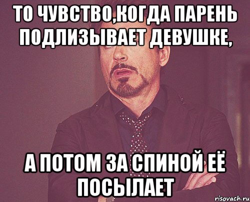 ТО ЧУВСТВО,КОГДА ПАРЕНЬ ПОДЛИЗЫВАЕТ ДЕВУШКЕ, А ПОТОМ ЗА СПИНОЙ ЕЁ ПОСЫЛАЕТ, Мем твое выражение лица