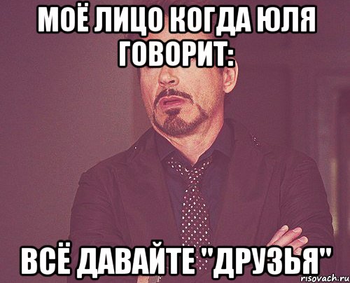 Моё лицо когда Юля говорит: Всё давайте "друзья", Мем твое выражение лица