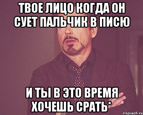 твое лицо когда он сует пальчик в писю и ты в это время хочешь срать*, Мем твое выражение лица