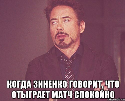  когда Зиненко говорит, что отыграет матч спокойно, Мем твое выражение лица