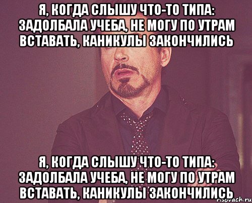 Я, когда слышу что-то типа: задолбала учеба, не могу по утрам вставать, каникулы закончились Я, когда слышу что-то типа: задолбала учеба, не могу по утрам вставать, каникулы закончились, Мем твое выражение лица