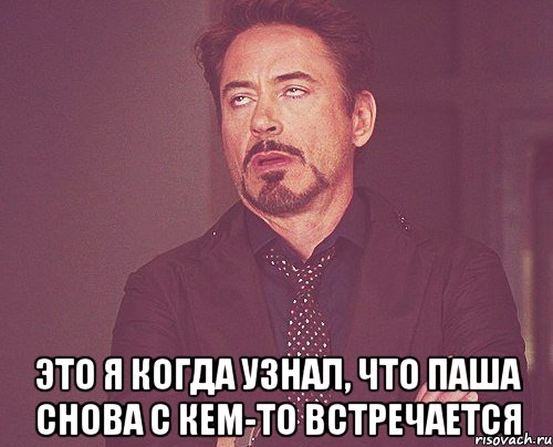  Это я когда узнал, что Паша снова с кем-то встречается, Мем твое выражение лица