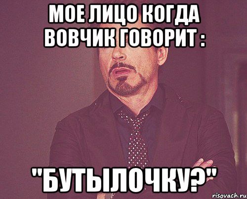 мое лицо когда Вовчик говорит : "Бутылочку?", Мем твое выражение лица