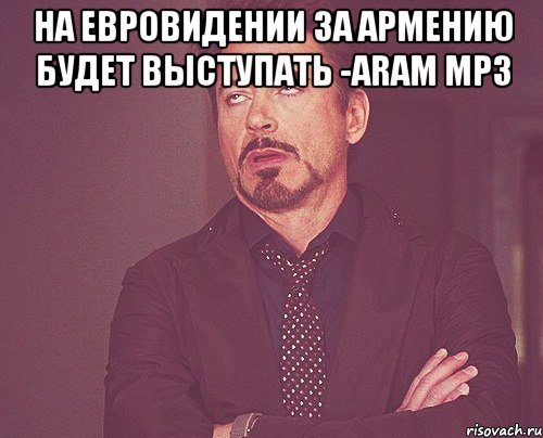 на Евровидении за Армению будет выступать -Aram MP3 , Мем твое выражение лица