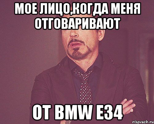 Мое лицо,когда меня отговаривают от BMW E34, Мем твое выражение лица