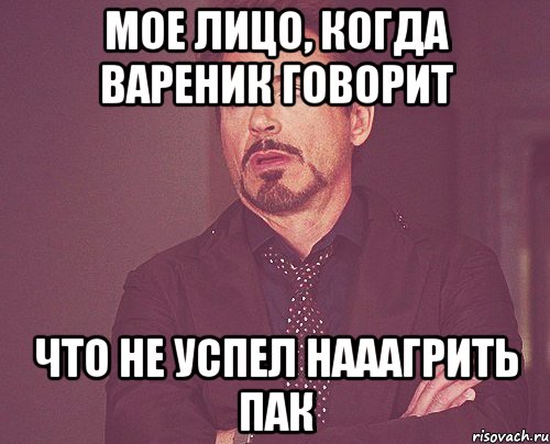 мое лицо, когда Вареник говорит что не успел нааагрить пак, Мем твое выражение лица