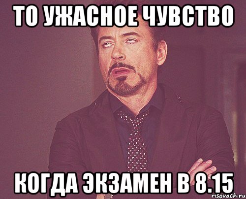 то ужасное чувство когда экзамен в 8.15, Мем твое выражение лица