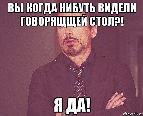 Вы когда нибуть видели говорящщей стол?! Я да!, Мем твое выражение лица