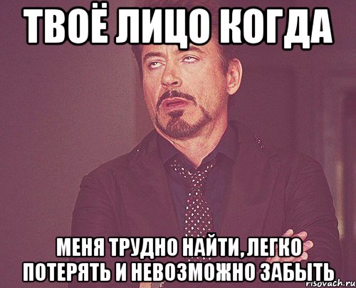 Твоё лицо когда Меня трудно найти, легко потерять и невозможно забыть, Мем твое выражение лица