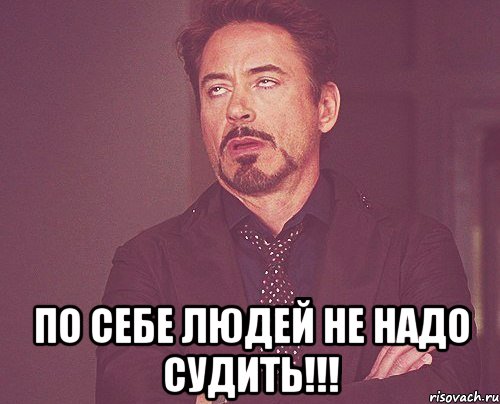  По себе людей не надо судить!!!, Мем твое выражение лица