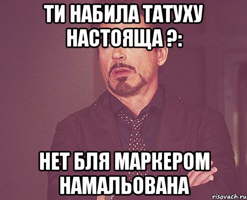 ти набила татуху настояща ?: нет блЯ Маркером намальована, Мем твое выражение лица