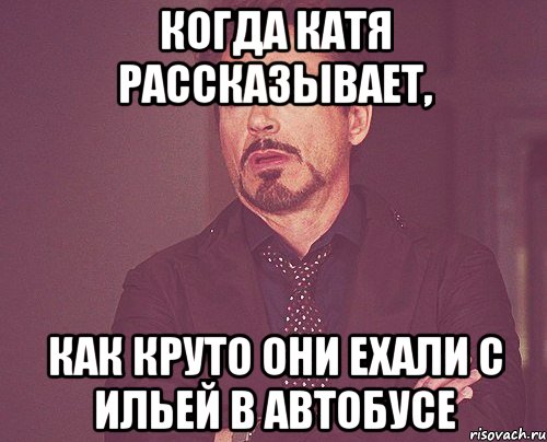 когда Катя рассказывает, как круто они ехали с Ильей в автобусе, Мем твое выражение лица