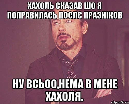 хахоль сказав шо я поправилась послє празніков ну всьоо,нема в мене хахоля., Мем твое выражение лица