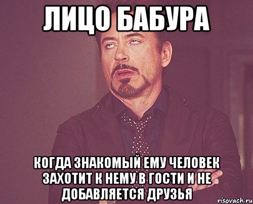 Лицо Бабура когда знакомый ему человек захотит к нему в гости и не добавляется друзья, Мем твое выражение лица