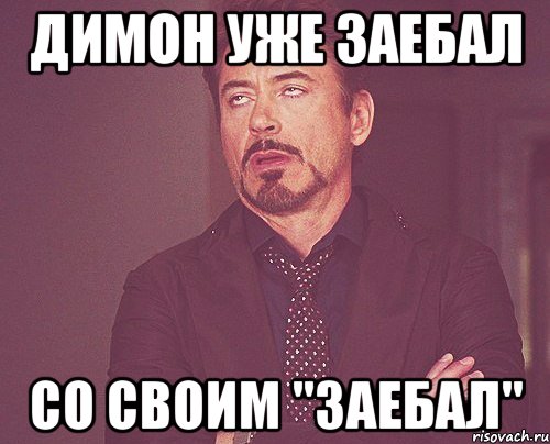 Димон уже заебал со своим "заебал", Мем твое выражение лица