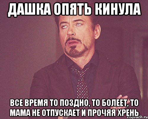 Дашка опять кинула Все время то поздно, то болеет, то мама не отпускает и прочяя хрень, Мем твое выражение лица