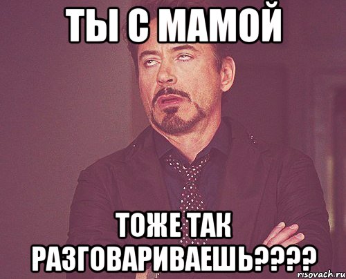 Ты с мамой тоже так разговариваешь????, Мем твое выражение лица