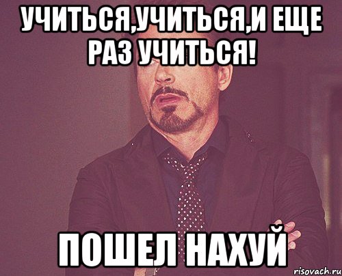 Учиться,учиться,и еще раз учиться! ПОШЕЛ НАХУЙ, Мем твое выражение лица