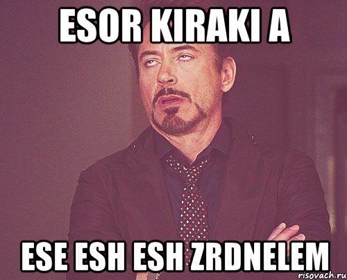 esor kiraki a ese esh esh zrdnelem, Мем твое выражение лица